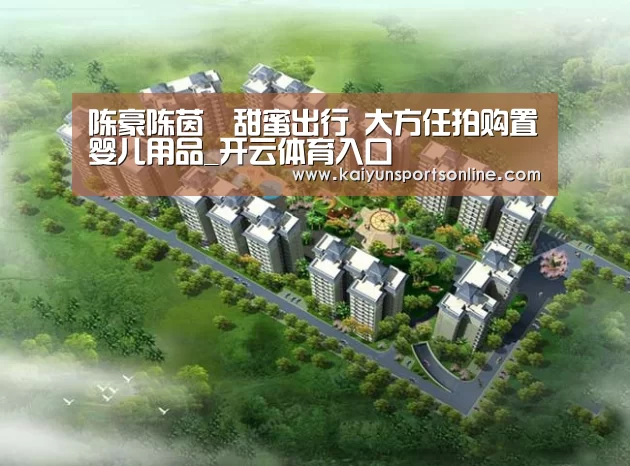 陈豪陈茵媺甜蜜出行 大方任拍购置婴儿用品_开云体育入口(图2) 开云体育入口