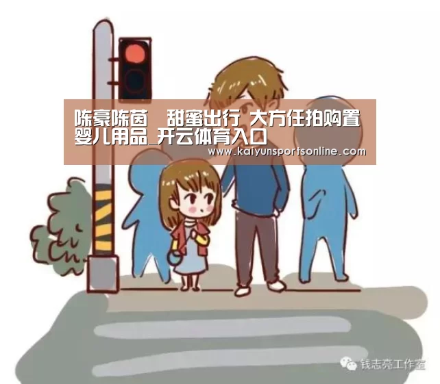 陈豪陈茵媺甜蜜出行 大方任拍购置婴儿用品_开云体育入口(图3) 开云体育稳定访问