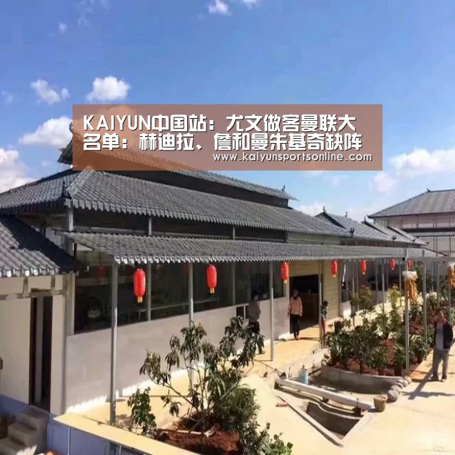 KAIYUN中国站:尤文做客曼联大名单:赫迪拉、詹和曼朱基奇缺阵(图3) 开云平台