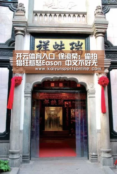 开云体育入口_徐濠萦:偷拍猖狂惹怒Eason 中文不好无意冒犯(图1) 开云体育入口