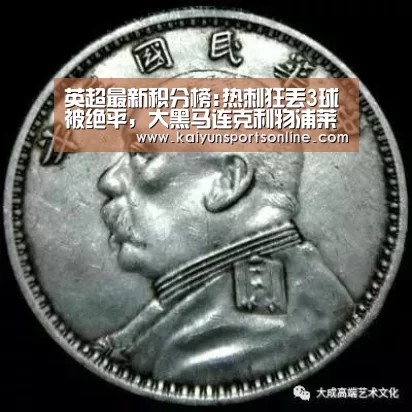 英超最新积分榜:热刺狂丢3球被绝平,大黑马连克利物浦莱斯特城-开云体育稳定访问(图1) 开云平台