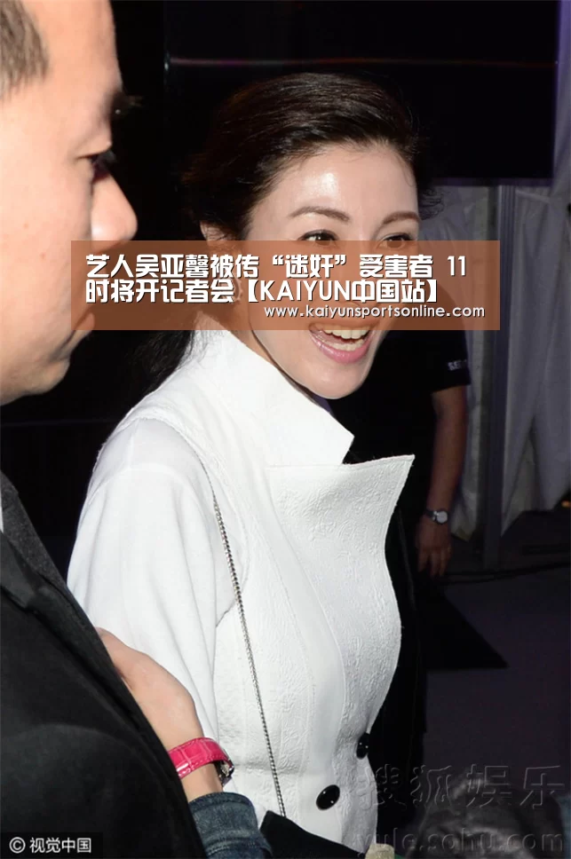 艺人吴亚馨被传“迷奸”受害者 11时将开记者会【KAIYUN中国站】(图2) 开云体育稳定访问