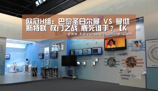 欧冠H组:巴黎圣日尔曼 VS 曼彻斯特联 权门之战 鹿死谁手?【KAIYUN中国站】(图1) KAIYUN中国站